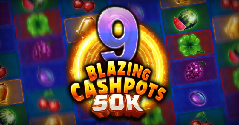 9 Blazing Cashpots 50K out now!